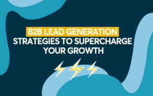 B2B Lead Generation Strategies to Supercharge Your Growth